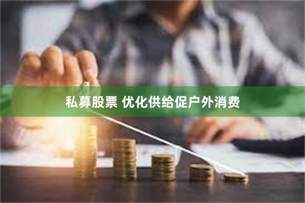 私募股票 优化供给促户外消费