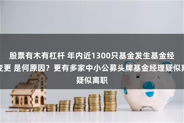 股票有木有杠杆 年内近1300只基金发生基金经理变更 是何原因？更有多家中小公募头牌基金经理疑似离职