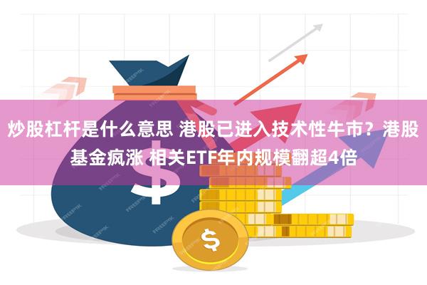 炒股杠杆是什么意思 港股已进入技术性牛市？港股基金疯涨 相关ETF年内规模翻超4倍