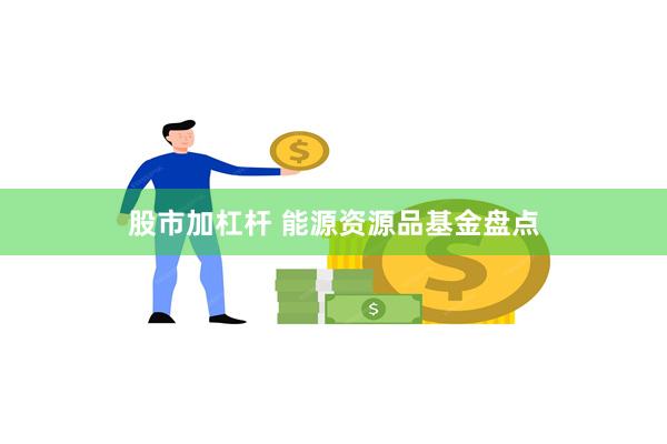 股市加杠杆 能源资源品基金盘点