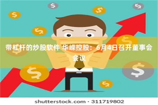 带杠杆的炒股软件 华嵘控股：6月4日召开董事会会议