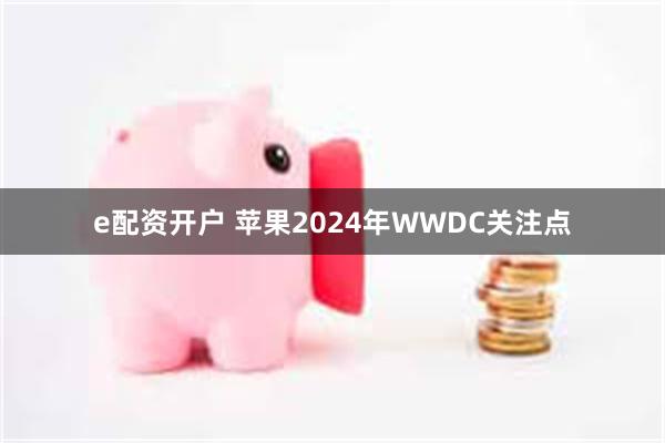 e配资开户 苹果2024年WWDC关注点