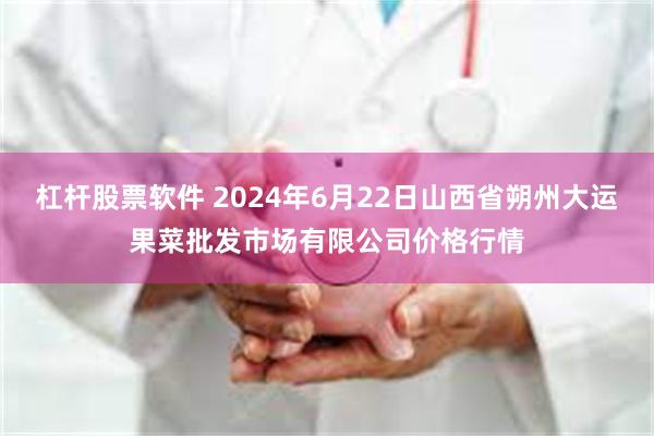 杠杆股票软件 2024年6月22日山西省朔州大运果菜批发市场有限公司价格行情