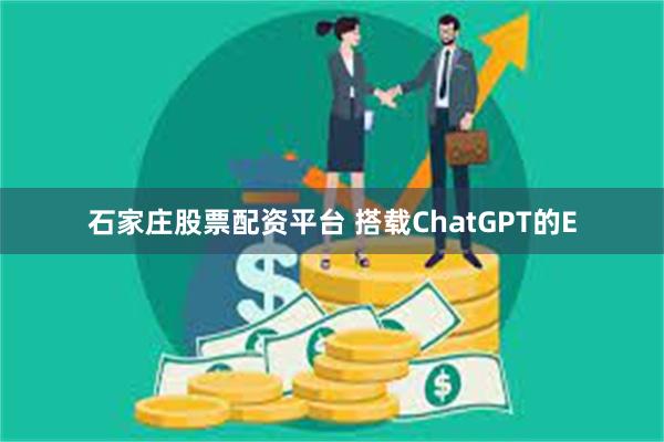 石家庄股票配资平台 搭载ChatGPT的E