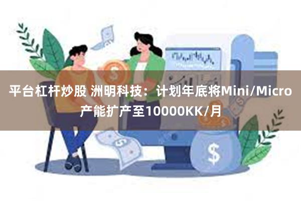 平台杠杆炒股 洲明科技：计划年底将Mini/Micro产能扩产至10000KK/月