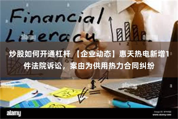 炒股如何开通杠杆 【企业动态】惠天热电新增1件法院诉讼，案由为供用热力合同纠纷