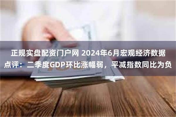 正规实盘配资门户网 2024年6月宏观经济数据点评：二季度GDP环比涨幅弱，平减指数同比为负