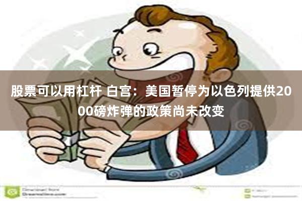 股票可以用杠杆 白宫：美国暂停为以色列提供2000磅炸弹的政策尚未改变