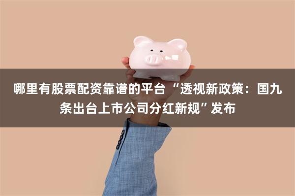 哪里有股票配资靠谱的平台 “透视新政策：国九条出台上市公司分红新规”发布