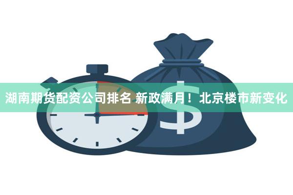 湖南期货配资公司排名 新政满月！北京楼市新变化