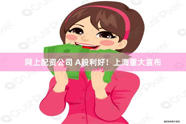 网上配资公司 A股利好！上海重大宣布