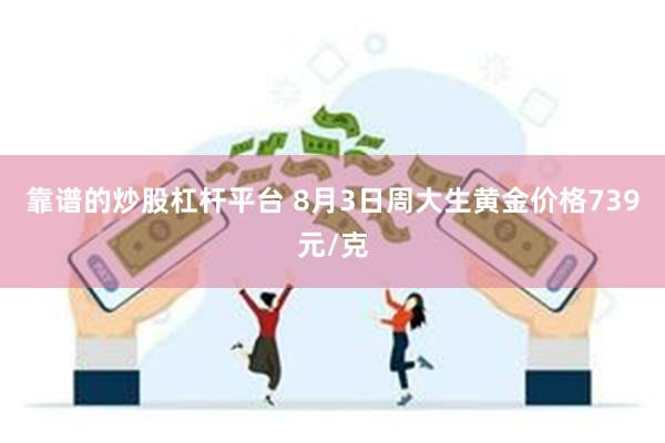 靠谱的炒股杠杆平台 8月3日周大生黄金价格739元/克