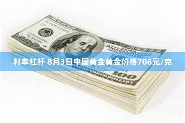 利率杠杆 8月3日中国黄金黄金价格706元/克