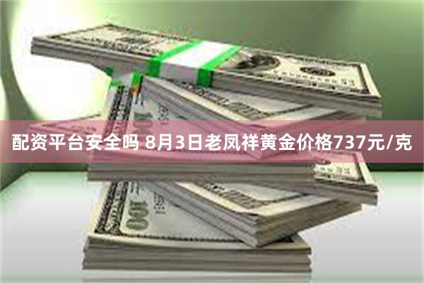 配资平台安全吗 8月3日老凤祥黄金价格737元/克