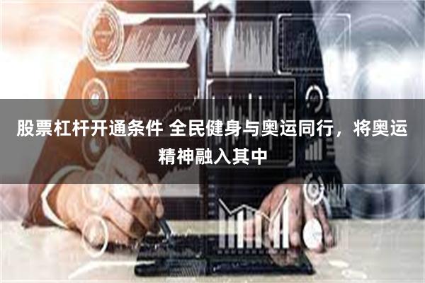 股票杠杆开通条件 全民健身与奥运同行，将奥运精神融入其中