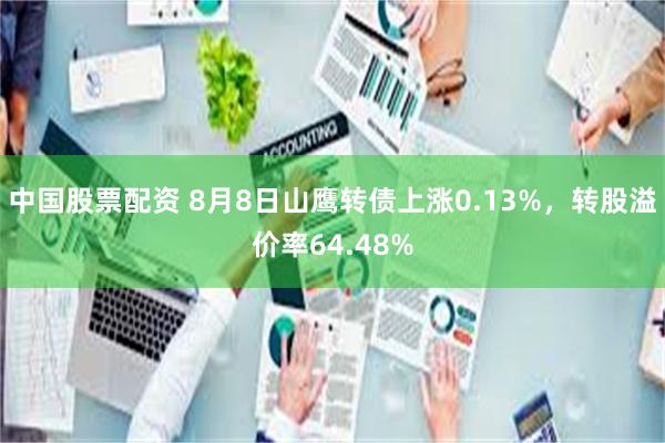 中国股票配资 8月8日山鹰转债上涨0.13%，转股溢价率64.48%