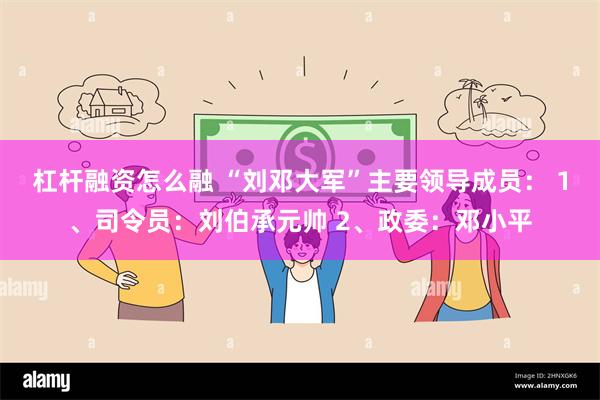 杠杆融资怎么融 “刘邓大军”主要领导成员： 1、司令员：刘伯承元帅 2、政委：邓小平