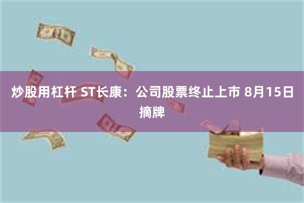 炒股用杠杆 ST长康：公司股票终止上市 8月15日摘牌