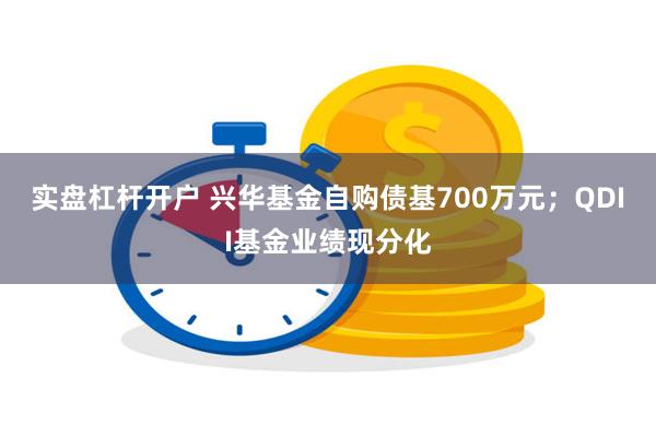 实盘杠杆开户 兴华基金自购债基700万元；QDII基金业绩现分化