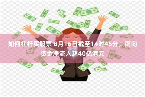 如何杠杆买股票 8月16日截至14时45分，南向资金净流入超40亿港元