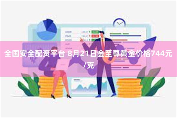 全国安全配资平台 8月21日金至尊黄金价格744元/克