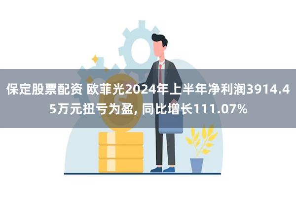 保定股票配资 欧菲光2024年上半年净利润3914.45万元扭亏为盈, 同比增长111.07%