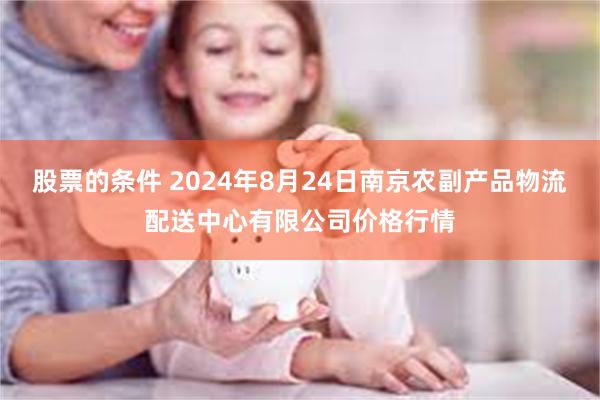 股票的条件 2024年8月24日南京农副产品物流配送中心有限公司价格行情