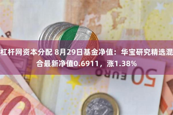 杠杆网资本分配 8月29日基金净值：华宝研究精选混合最新净值0.6911，涨1.38%