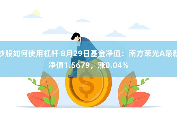 炒股如何使用杠杆 8月29日基金净值：南方荣光A最新净值1.5679，涨0.04%