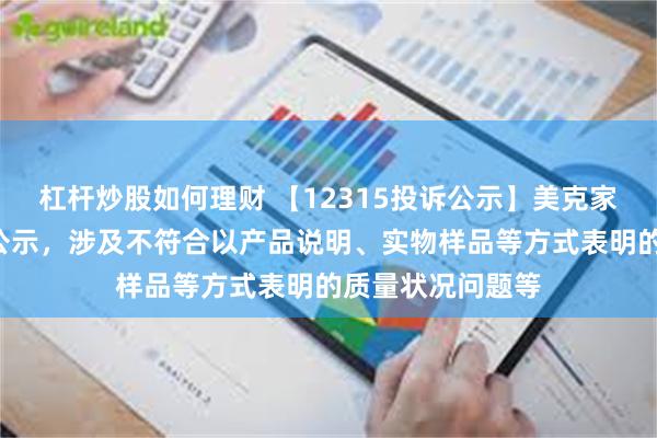 杠杆炒股如何理财 【12315投诉公示】美克家居新增2件投诉公示，涉及不符合以产品说明、实物样品等方式表明的质量状况问题等