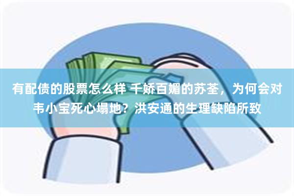 有配债的股票怎么样 千娇百媚的苏荃，为何会对韦小宝死心塌地？洪安通的生理缺陷所致