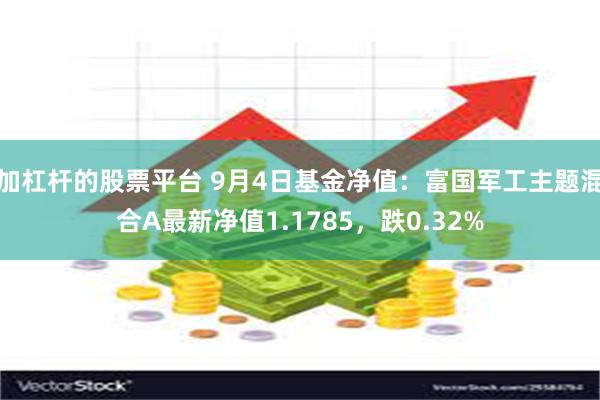 加杠杆的股票平台 9月4日基金净值：富国军工主题混合A最新净值1.1785，跌0.32%