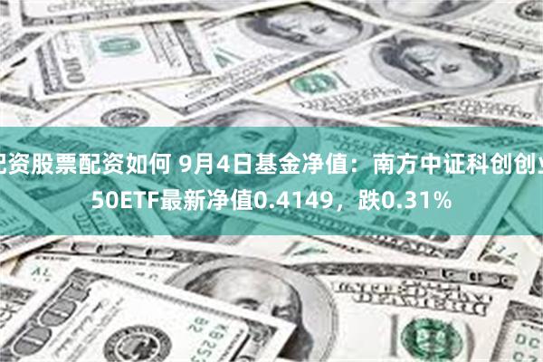 配资股票配资如何 9月4日基金净值：南方中证科创创业50ETF最新净值0.4149，跌0.31%