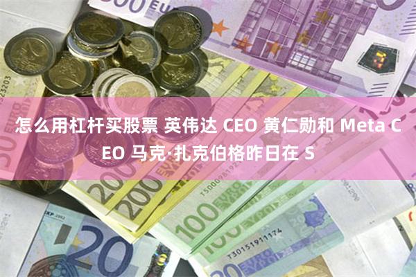 怎么用杠杆买股票 英伟达 CEO 黄仁勋和 Meta CEO 马克·扎克伯格昨日在 S