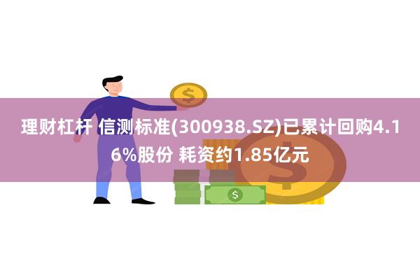 理财杠杆 信测标准(300938.SZ)已累计回购4.16%股份 耗资约1.85亿元