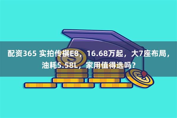 配资365 实拍传祺E8，16.68万起，大7座布局，油耗5.58L，家用值得选吗？