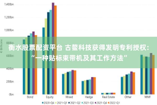 衡水股票配资平台 古鳌科技获得发明专利授权：“一种贴标束带机及其工作方法”