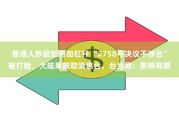 普通人炒股如何加杠杆 “2758号决议不涉台”被打脸，大陆果断取消惠台，台当局：影响有限