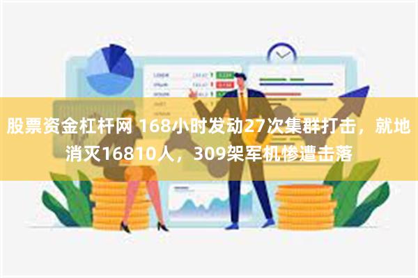 股票资金杠杆网 168小时发动27次集群打击，就地消灭16810人，309架军机惨遭击落