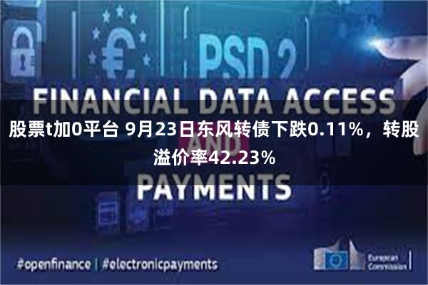 股票t加0平台 9月23日东风转债下跌0.11%，转股溢价率42.23%