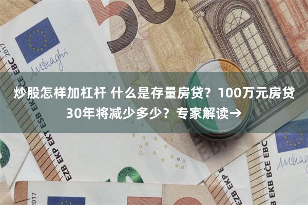 炒股怎样加杠杆 什么是存量房贷？100万元房贷30年将减少多少？专家解读→