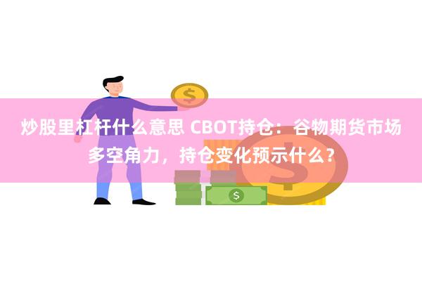 炒股里杠杆什么意思 CBOT持仓：谷物期货市场多空角力，持仓变化预示什么？