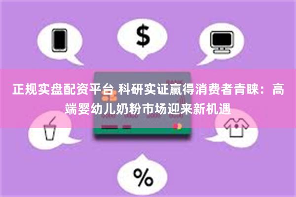 正规实盘配资平台 科研实证赢得消费者青睐：高端婴幼儿奶粉市场迎来新机遇