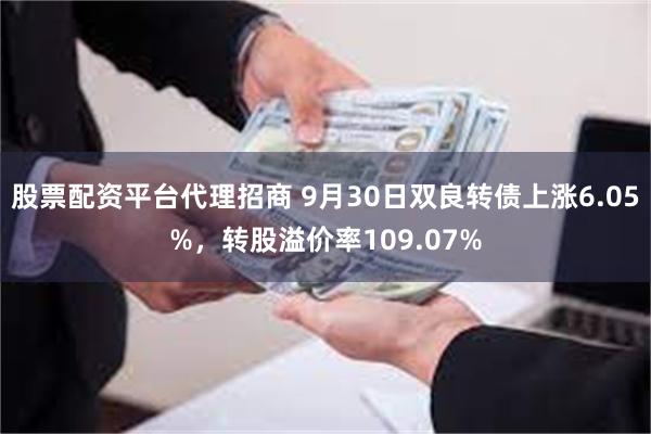 股票配资平台代理招商 9月30日双良转债上涨6.05%，转股溢价率109.07%