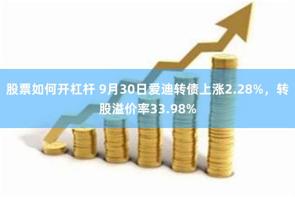 股票如何开杠杆 9月30日爱迪转债上涨2.28%，转股溢价率33.98%