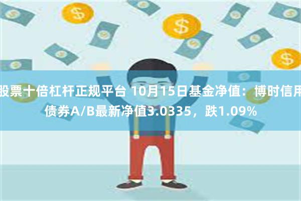 股票十倍杠杆正规平台 10月15日基金净值：博时信用债券A/B最新净值3.0335，跌1.09%