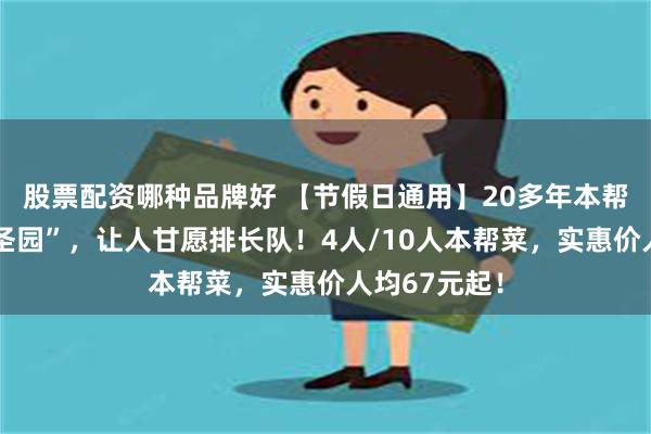 股票配资哪种品牌好 【节假日通用】20多年本帮菜老店“苔圣园”，让人甘愿排长队！4人/10人本帮菜，实惠价人均67元起！