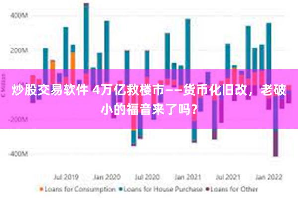 炒股交易软件 4万亿救楼市——货币化旧改，老破小的福音来了吗？