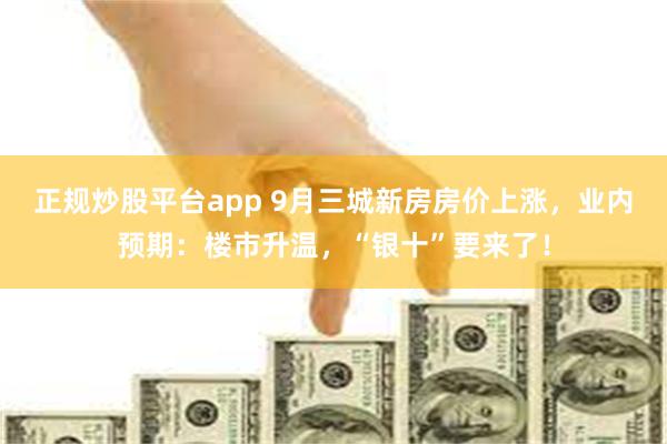 正规炒股平台app 9月三城新房房价上涨，业内预期：楼市升温，“银十”要来了！