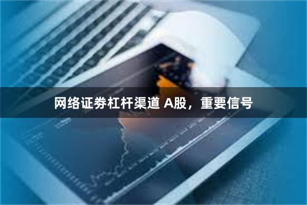 网络证劵杠杆渠道 A股，重要信号